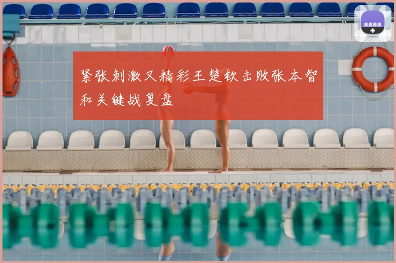 紧张刺激又精彩王楚钦击败张本智和关键战复盘