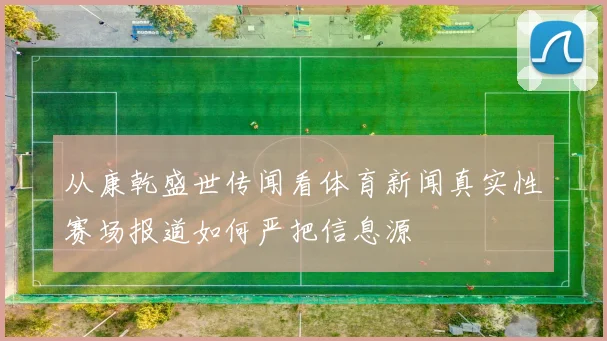 从康乾盛世传闻看体育新闻真实性赛场报道如何严把信息源