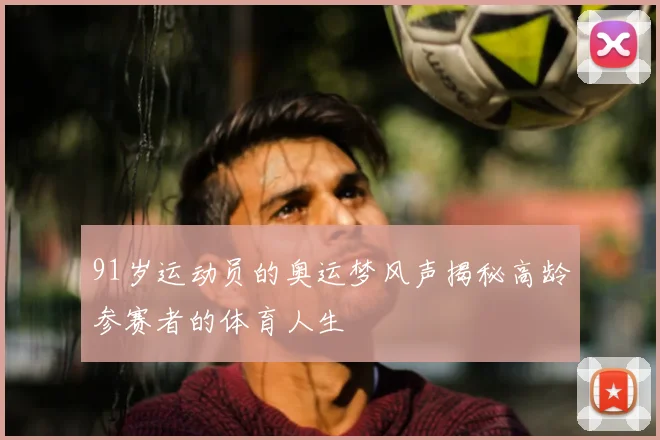 91岁运动员的奥运梦风声揭秘高龄参赛者的体育人生