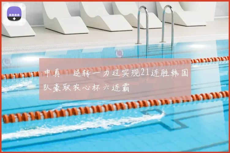 申真谞逆转一力辽实现21连胜韩国队豪取农心杯六连霸