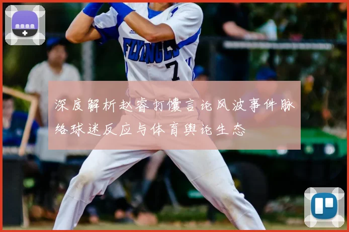 深度解析赵睿打馕言论风波事件脉络球迷反应与体育舆论生态