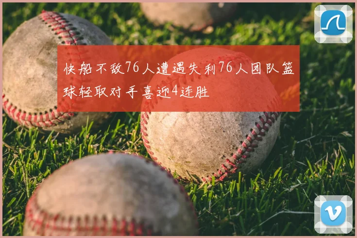 快船不敌76人遭遇失利76人团队篮球轻取对手喜迎4连胜