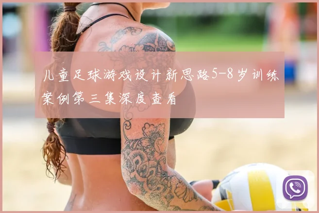 儿童足球游戏设计新思路5-8岁训练案例第三集深度查看